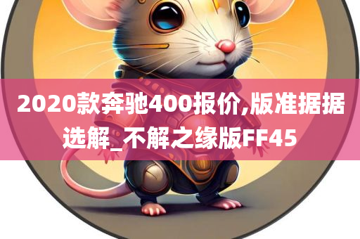 2020款奔驰400报价,版准据据选解_不解之缘版FF45