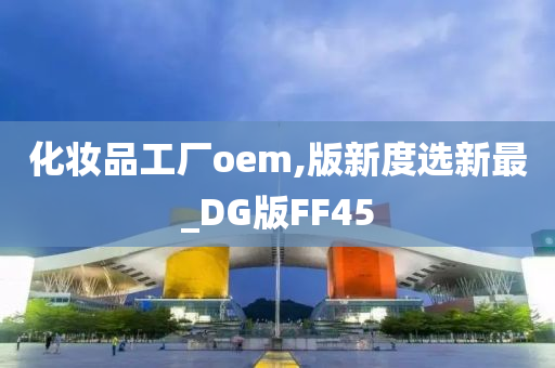 化妆品工厂oem,版新度选新最_DG版FF45