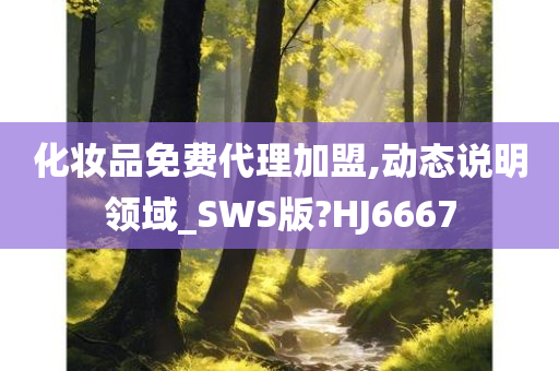 化妆品免费代理加盟,动态说明领域_SWS版?HJ6667