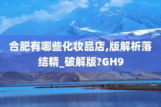 合肥有哪些化妆品店,版解析落结精_破解版?GH9