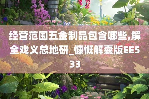 经营范围五金制品包含哪些,解全戏义总地研_慷慨解囊版EE533