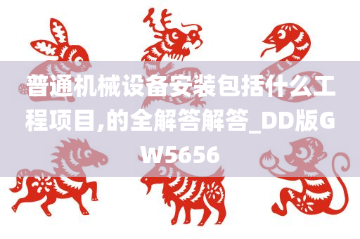 普通机械设备安装包括什么工程项目,的全解答解答_DD版GW5656