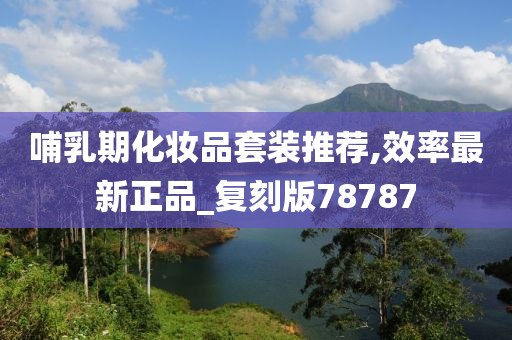 哺乳期化妆品套装推荐,效率最新正品_复刻版78787