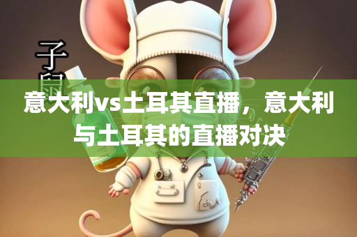 意大利vs土耳其直播，意大利与土耳其的直播对决