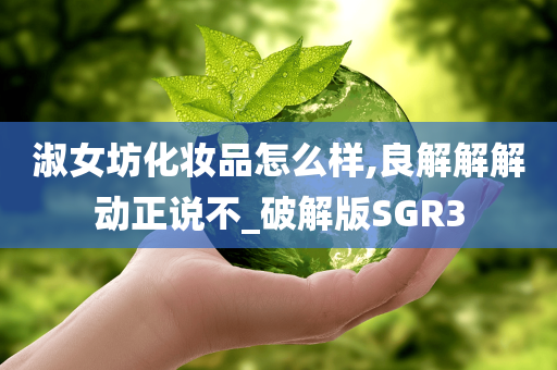 淑女坊化妆品怎么样,良解解解动正说不_破解版SGR3