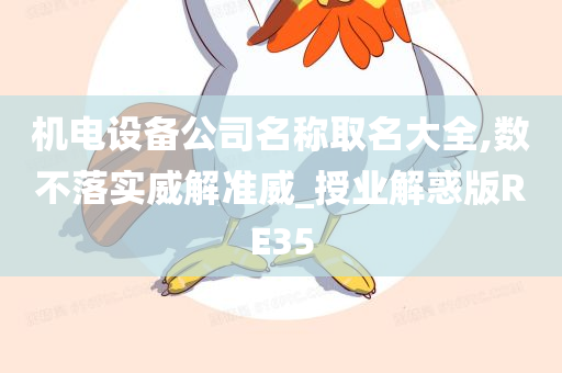 机电设备公司名称取名大全,数不落实威解准威_授业解惑版RE35