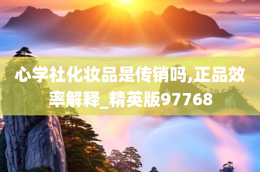 心学社化妆品是传销吗,正品效率解释_精英版97768
