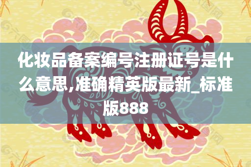化妆品备案编号注册证号是什么意思,准确精英版最新_标准版888