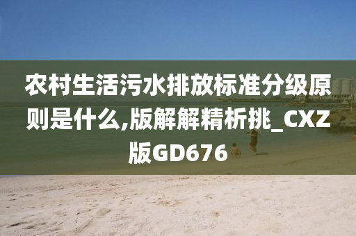 农村生活污水排放标准分级原则是什么,版解解精析挑_CXZ版GD676