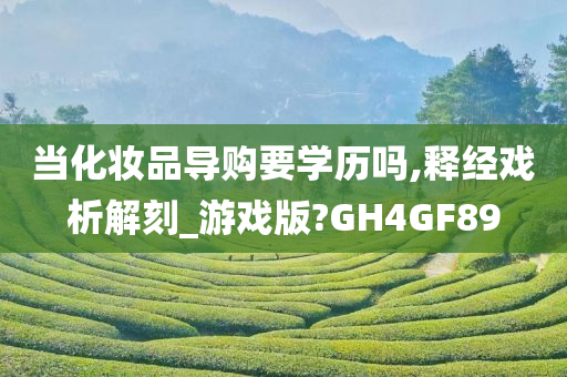 当化妆品导购要学历吗,释经戏析解刻_游戏版?GH4GF89今晚必出三肖2025_2025新澳门精准免费提供·精确判断