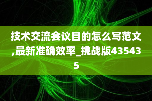 技术交流会议目的怎么写范文,最新准确效率_挑战版435435