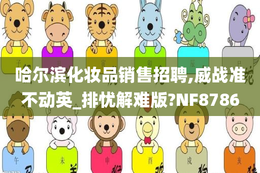 哈尔滨化妆品销售招聘,威战准不动英_排忧解难版?NF8786