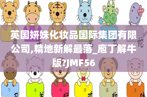 英国妍姝化妆品国际集团有限公司,精地新解最落_庖丁解牛版?JMF56