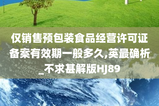 仅销售预包装食品经营许可证备案有效期一般多久,英最确析_不求甚解版HJ89今晚必出三肖2025_2025新澳门精准免费提供·精确判断