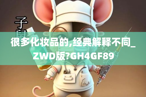 很多化妆品的,经典解释不同_ZWD版?GH4GF89