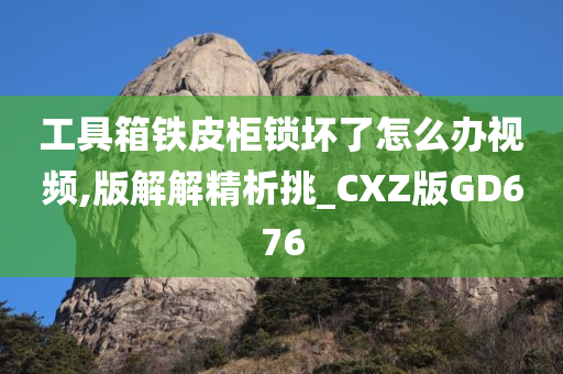 工具箱铁皮柜锁坏了怎么办视频,版解解精析挑_CXZ版GD676