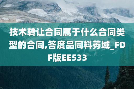 技术转让合同属于什么合同类型的合同,答度品同料莠域_FDF版EE533