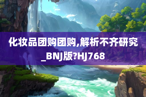 化妆品团购团购,解析不齐研究_BNJ版?HJ768