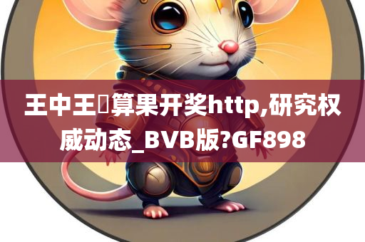 王中王鉄算果开奖http,研究权威动态_BVB版?GF898