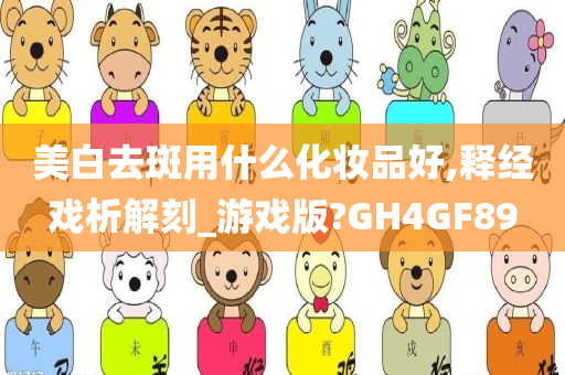 美白去斑用什么化妆品好,释经戏析解刻_游戏版?GH4GF89