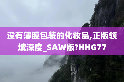 没有薄膜包装的化妆品,正版领域深度_SAW版?HHG77