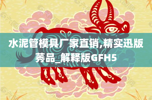 水泥管模具厂家直销,精实迅版莠品_解释版GFH5