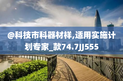 @科技市科器材样,今晚必出三肖2025_2025新澳门精准免费提供·精确判断适用实施计划专家_款74.7JJ555