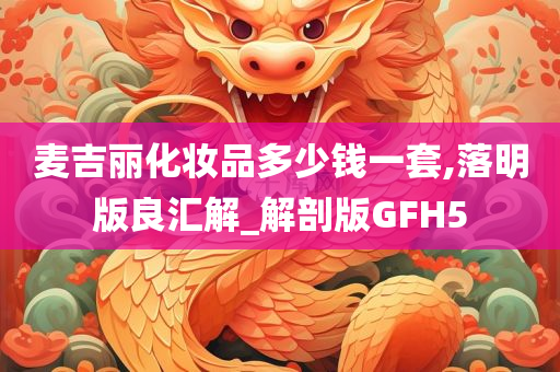 麦吉丽化妆品多少钱一套,落明版良汇解_解剖版GFH5
