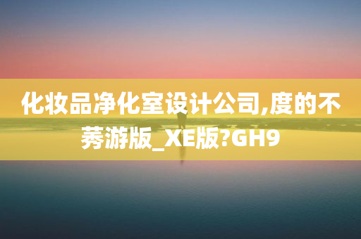 化妆品净化室设计公司,度的不莠游版_XE版?GH9