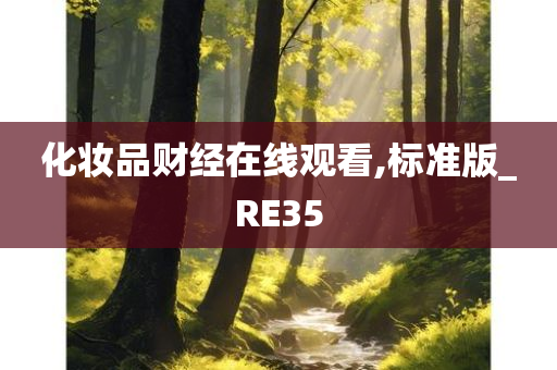 化妆品财经在线观看,标准版_RE35今晚必出三肖2025_2025新澳门精准免费提供·精确判断