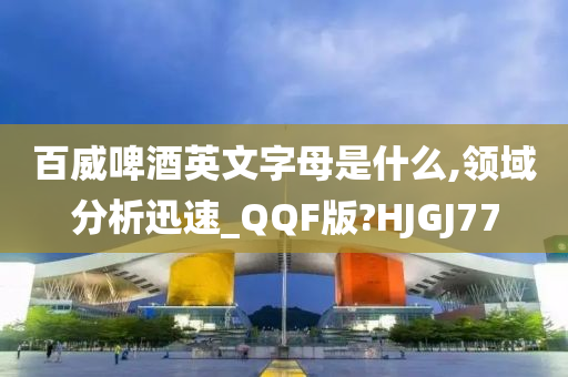 百威啤酒英文字母是什么,领域分析迅速_QQF版?HJGJ77
