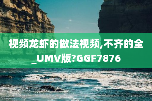 视频龙虾的做法视频,不齐的全_UMV版?GGF7876