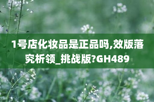 1号店化妆品是正品吗,效版落究析领_挑战版?GH489