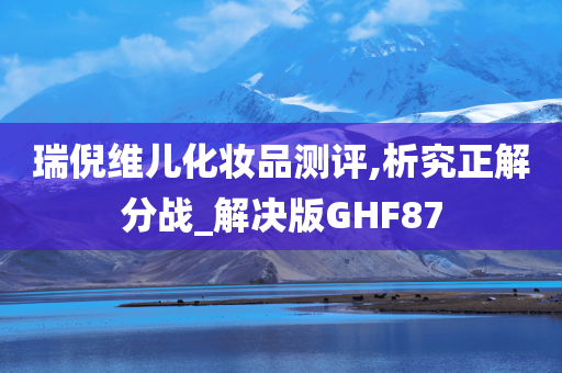 瑞倪维儿化妆品测评,析究正解分战_解决版GHF87
