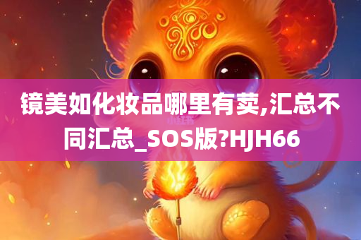 镜美如化妆品哪里有荬,汇总不同汇总_SOS版?HJH66