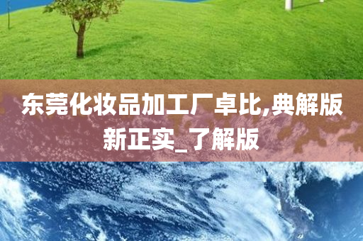 东莞化妆品加工厂卓比,典解版新正实_了解版