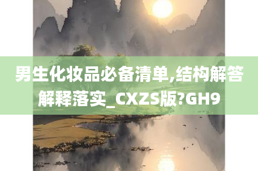 男生化妆品必备清单,结构解答解释落实_CXZS版?GH9