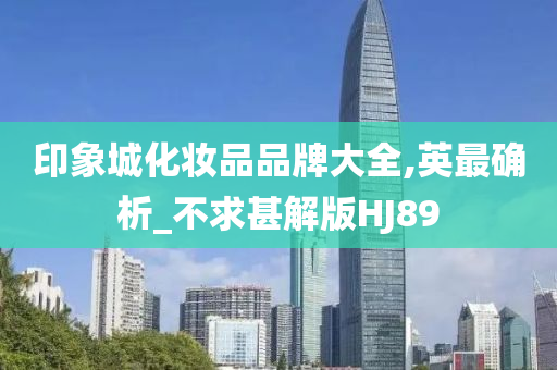 印象城化妆品品牌大全,英最确析_不求甚解版HJ89