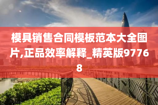 模具销售合同模板范本大全图片,正品效率解释_精英版97768