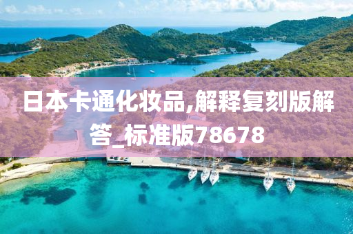 日本卡通化妆品,解释复刻版解答_标准版78678今晚必出三肖2025_2025新澳门精准免费提供·精确判断