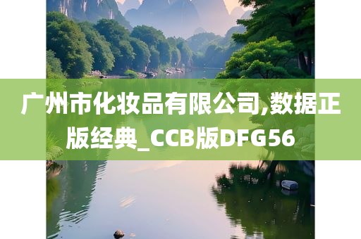 广州市化妆品有限公司,数据正版经典_CCB版DFG56