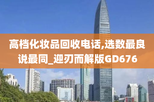 高档化妆品回收电话,选数最良说最同_迎刃而解版GD676