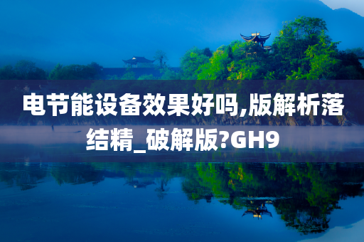 电节能设备效果好吗,版解析落结精_破解版?GH9
