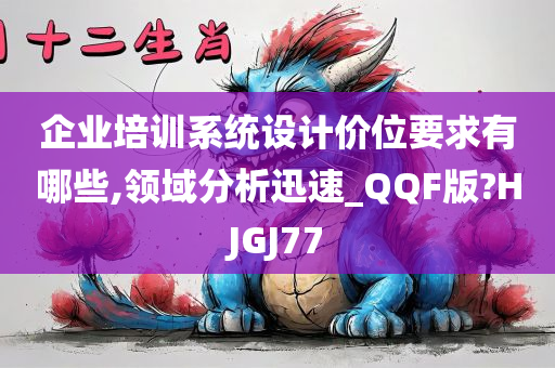企业培训系统设计价位要求有哪些,领域分析迅速_QQF版?HJGJ77