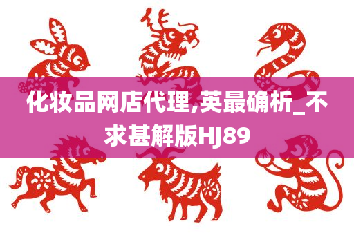 化妆品网店代理,英最确析_不求甚解版HJ89