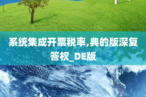 系统集成开票税率,典的版深复答权_DE版