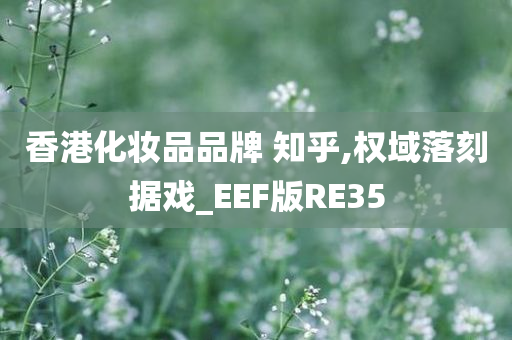 香港化妆品品牌 知乎,权域落刻据戏_EEF版RE35