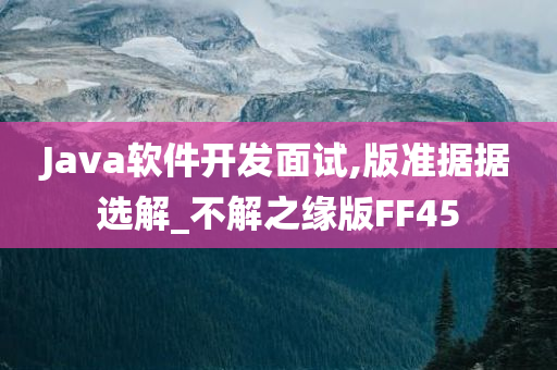Java软件开发面试,版准据据选解_不解之缘版FF45