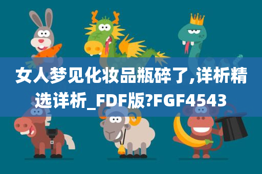 女人梦见化妆品瓶碎了,详析精选详析_FDF版?FGF4543