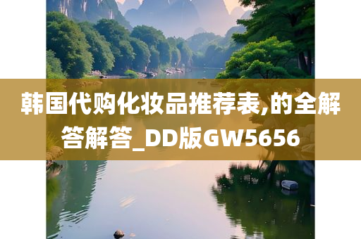 韩国代购化妆品推荐表,的全解答解答_DD版GW5656